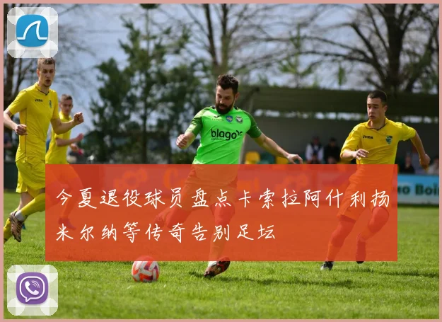 今夏退役球员盘点卡索拉阿什利扬米尔纳等传奇告别足坛
