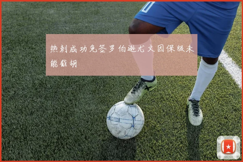 热刺成功免签罗伯逊尤文因保级未能截胡