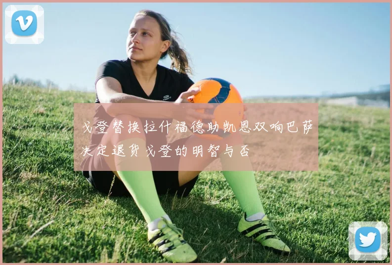 戈登替换拉什福德助凯恩双响巴萨决定退货戈登的明智与否