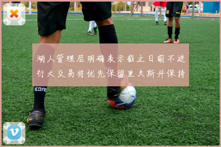 湖人管理层明确表示截止日前不进行大交易将优先保留里夫斯并保持灵活性