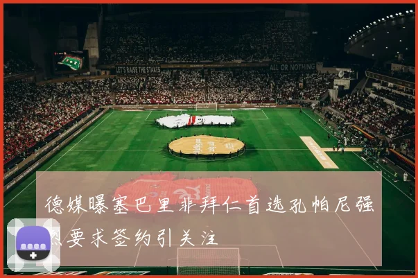 德媒曝塞巴里非拜仁首选孔帕尼强烈要求签约引关注