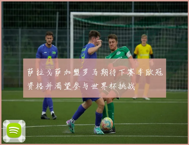萨拉戈萨加盟罗马期待下赛季欧冠资格并渴望参与世界杯挑战