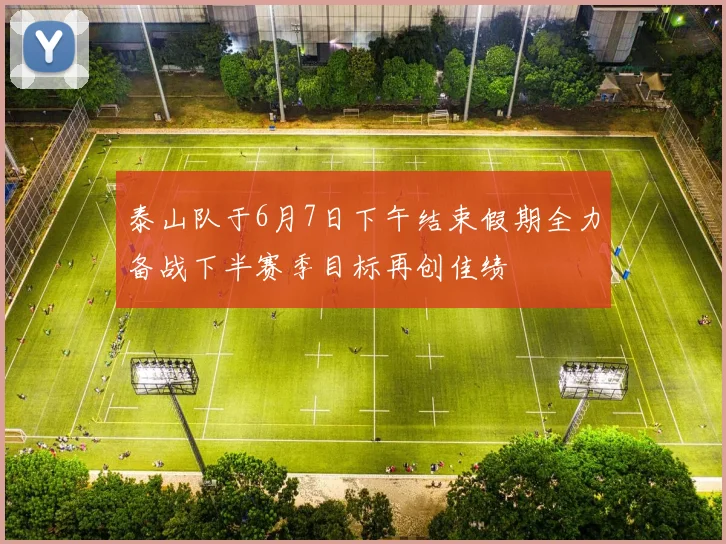 泰山队于6月7日下午结束假期全力备战下半赛季目标再创佳绩