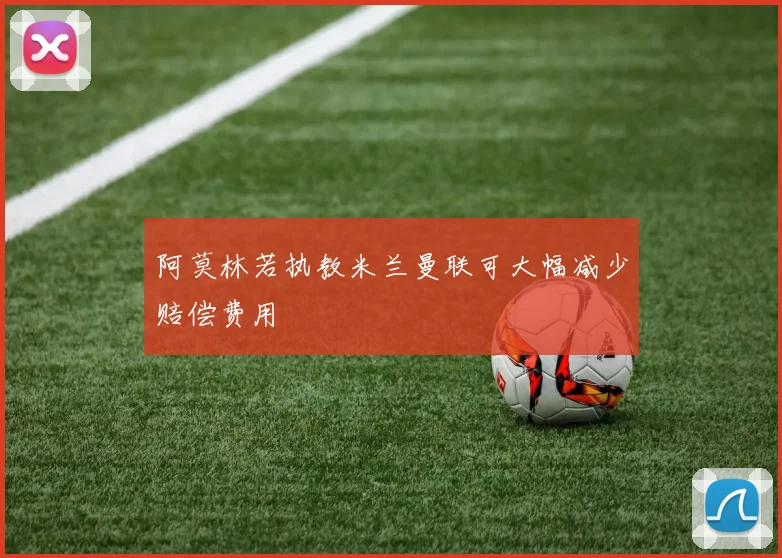 阿莫林若执教米兰曼联可大幅减少赔偿费用