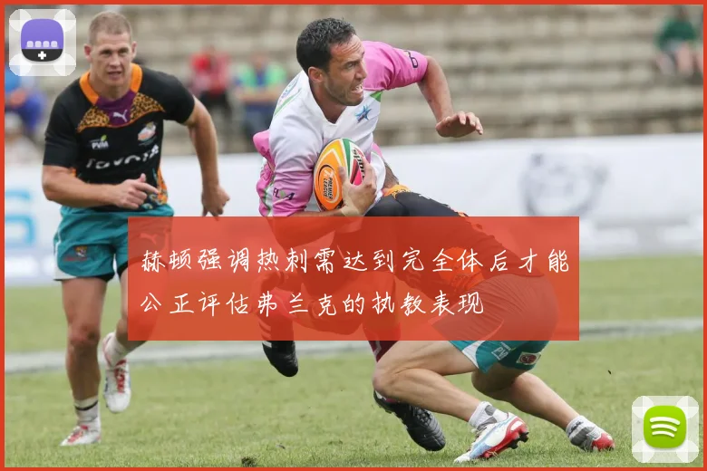 赫顿强调热刺需达到完全体后才能公正评估弗兰克的执教表现