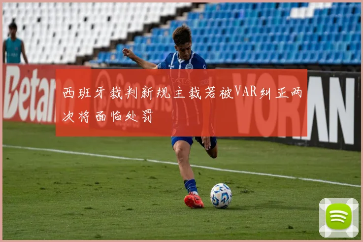 西班牙裁判新规主裁若被VAR纠正两次将面临处罚