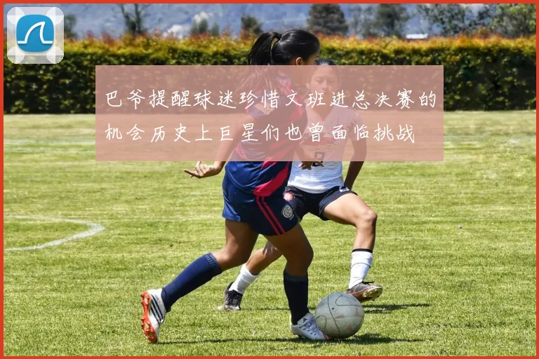 巴爷提醒球迷珍惜文班进总决赛的机会历史上巨星们也曾面临挑战