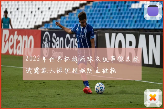 2022年世界杯梅西球衣故事德夫林透露家人保护措施防止被抢