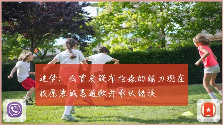 追梦：我曾质疑布伦森的能力现在我愿意诚恳道歉并承认错误