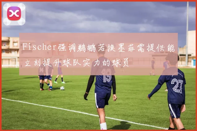 Fischer强调鹈鹕若换墨菲需提供能立刻提升球队实力的球员